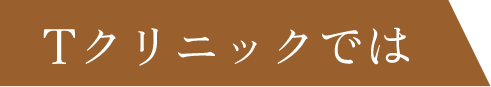 Tクリニックでは