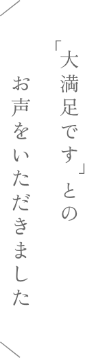 「大満足です」とのお声をいただきました